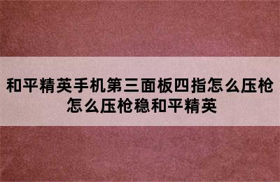 和平精英手机第三面板四指怎么压枪 怎么压枪稳和平精英